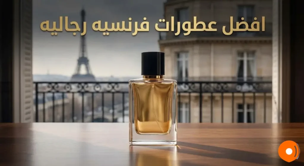 افضل عطورات فرنسيه رجاليه دليلك الشامل