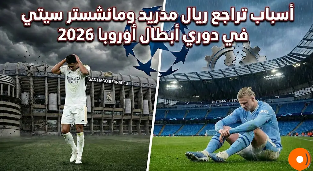 أسباب تراجع ريال مدريد ومانشستر سيتي في دوري أبطال أوروبا 2026 - هل انتهت حقبة الهيمنة؟