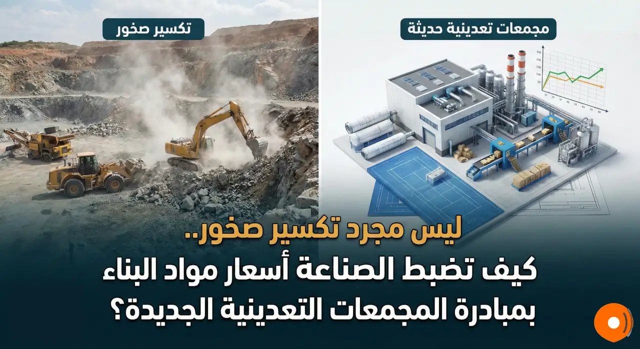 ليس مجرد تكسير صخور.. كيف تضبط الصناعة أسعار مواد البناء بمبادرة المجمعات التعدينية الجديدة ؟